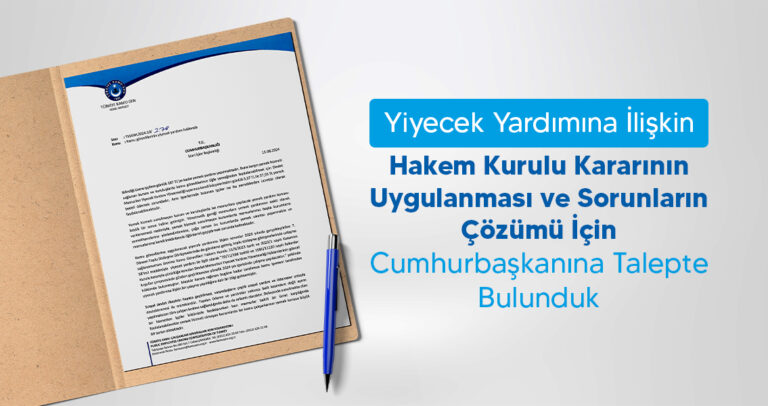 Yiyecek Yardımına İlişkin Hakem Kurulu Kararının Uygulanması ve Sorunların Çözümü İçin Cumhurbaşkanına Talepte Bulunduk.