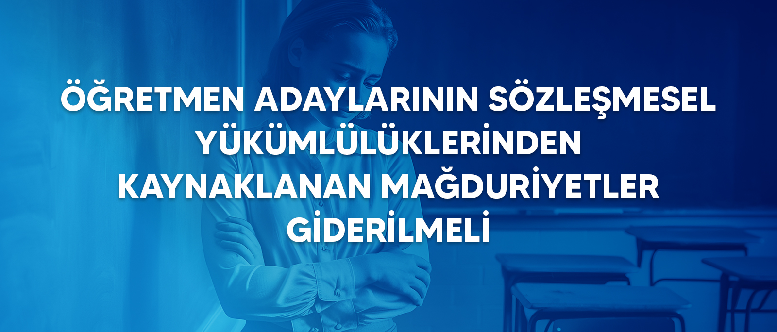 ÖĞRETMEN ADAYLARININ SÖZLEŞMESEL YÜKÜMLÜLÜKLERİNDEN KAYNAKLANAN MAĞDURİYETLER GİDERİLMELİ