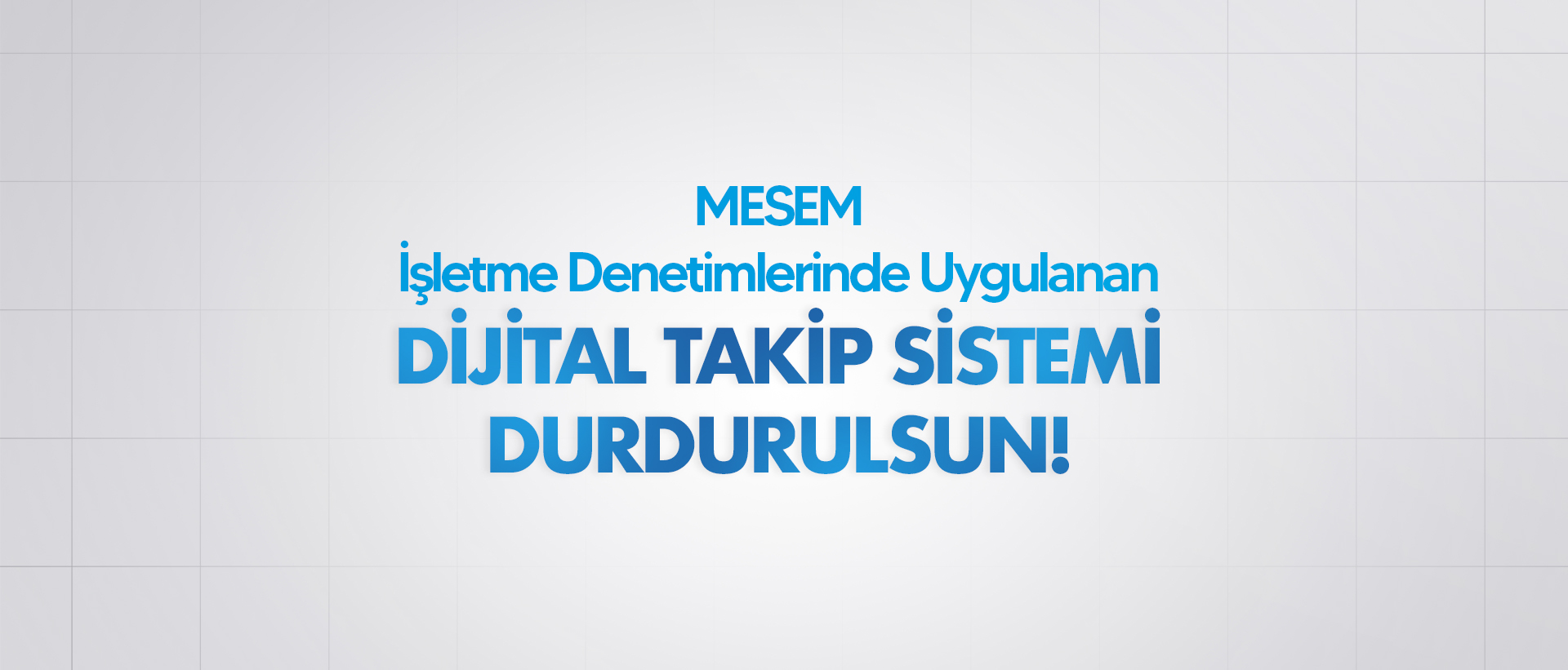 MESEM İŞLETME DENETİMLERİNDE UYGULANAN DİJİTAL TAKİP SİSTEMİ DURDURULSUN!