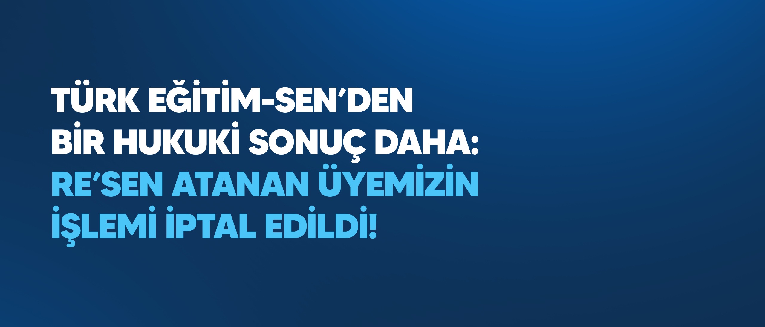 TÜRK EĞİTİM-SEN’DEN BİR HUKUKİ SONUÇ DAHA: RE’SEN ATANAN ÜYEMİZİN İŞLEMİ İPTAL EDİLDİ!