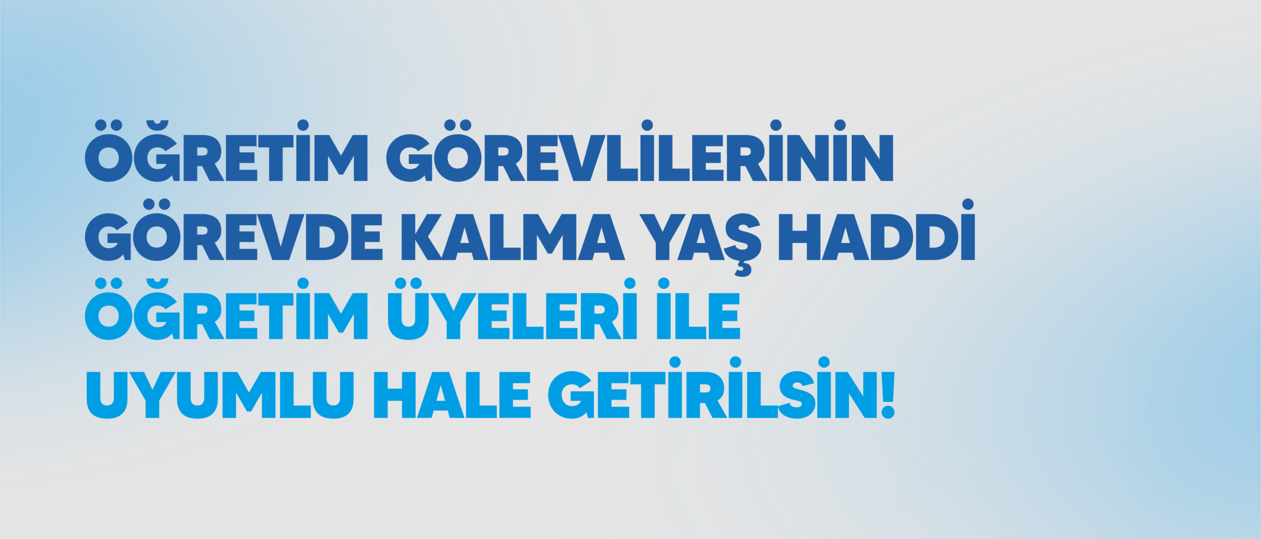 ÖĞRETİM GÖREVLİLERİNİN GÖREVDE KALMA YAŞ HADDİ ÖĞRETİM ÜYELERİ İLE UYUMLU HALE GETİRİLSİN!