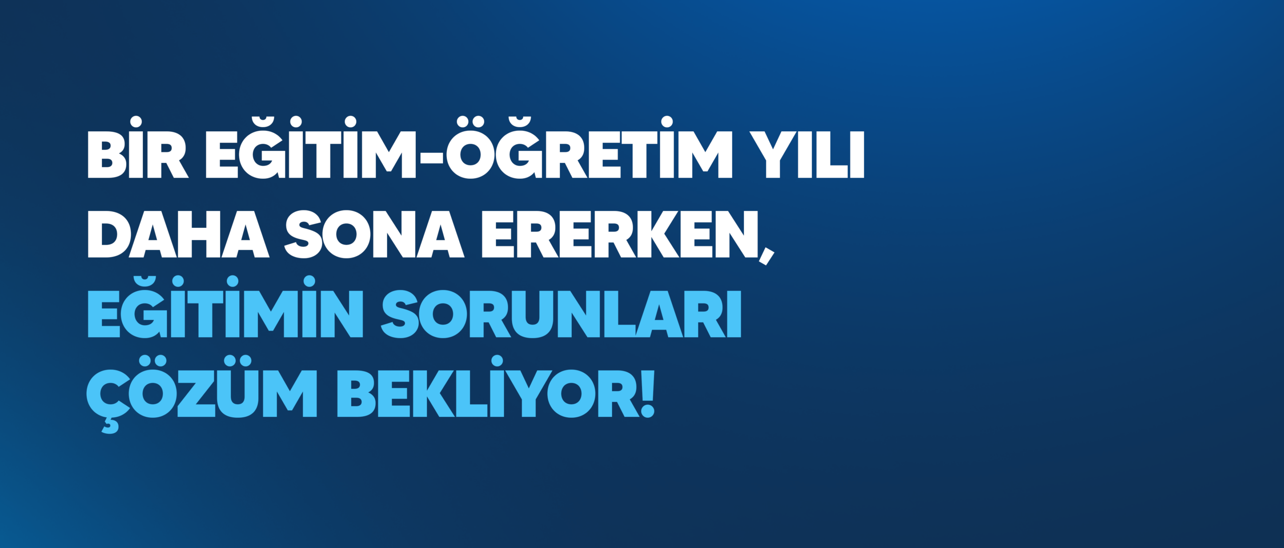 BİR EĞİTİM-ÖĞRETİM YILI DAHA SONA ERERKEN, EĞİTİMİN SORUNLARI ÇÖZÜM BEKLİYOR!