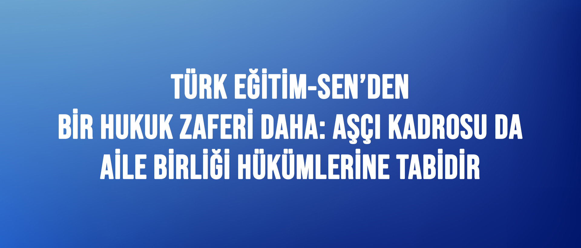 TÜRK EĞİTİM-SEN’DEN BİR HUKUK ZAFERİ DAHA: AŞÇI KADROSU AİLE BİRLİĞİ HÜKÜMLERİNE TABİDİR.