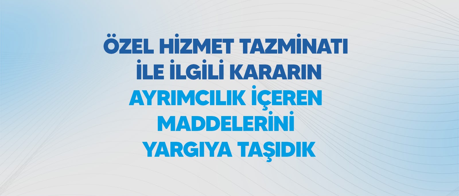 ÖZEL HİZMET TAZMİNATI İLE İLGİLİ KARARIN AYRIMCILIK İÇEREN MADDELERİNİ YARGIYA TAŞIDIK