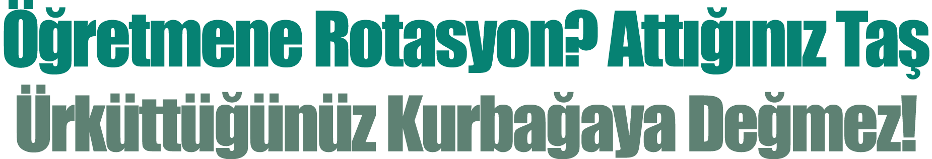 Öğretmene Rotasyon  Attığınız Taş Ürküttüğünüz Kurbağaya Değmez 