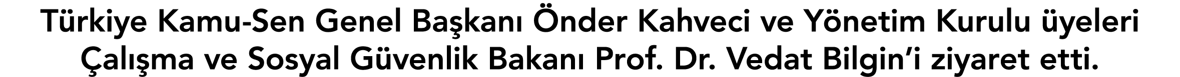 Türkiye Kamu-Sen Genel Başkanı Önder Kahveci ve Yönetim Kurulu üyeleri Çalışma ve Sosyal Güvenlik Bakanı Prof  Dr  Ve   