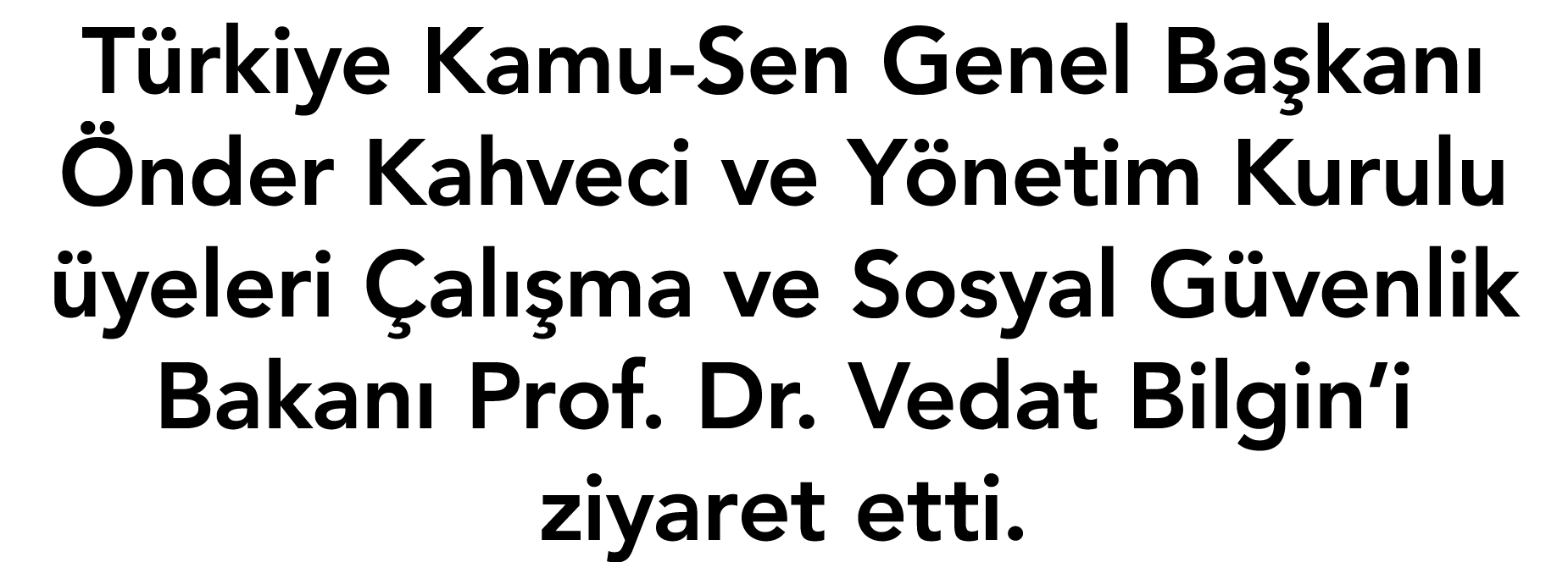 Türkiye Kamu-Sen Genel Başkanı Önder Kahveci ve Yönetim Kurulu üyeleri Çalışma ve Sosyal Güvenlik Bakanı Prof  Dr  Ve   