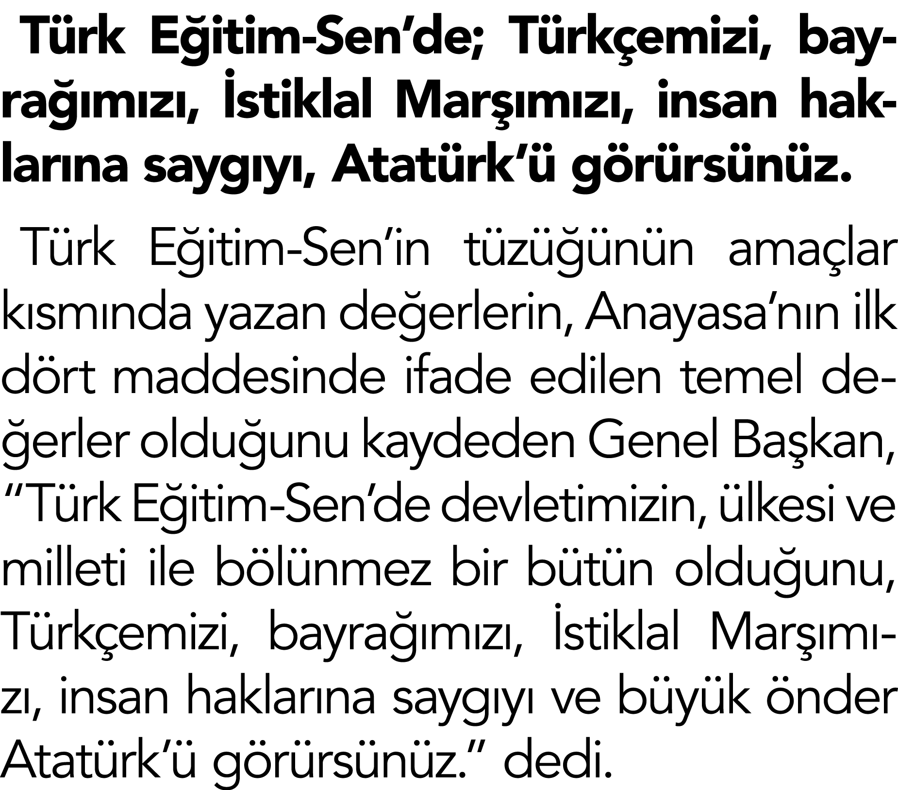 Türk Eğitim-Sen de; Türkçemizi, bayrağımızı, İstiklal Marşımızı, insan haklarına saygıyı, Atatürk ü görürsünüz   Türk   