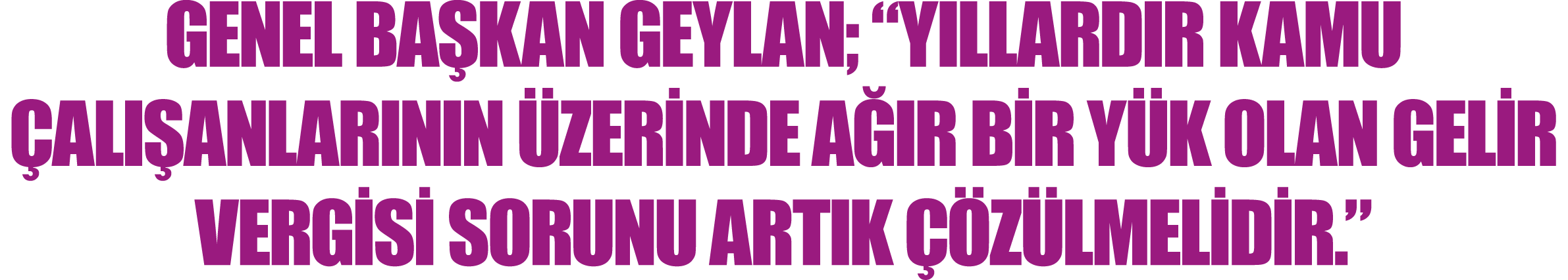 Genel Başkan Geylan;  Yıllardır Kamu Çalışanlarının Üzerinde Ağır Bir Yük Olan Gelir Vergisi Sorunu Artık Çözülmelidir  