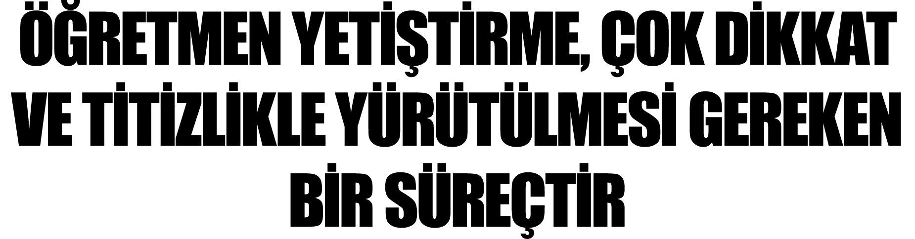 Öğretmen Yetiştirme, Çok Dikkat ve Titizlikle Yürütülmesi Gereken Bir Süreçtir