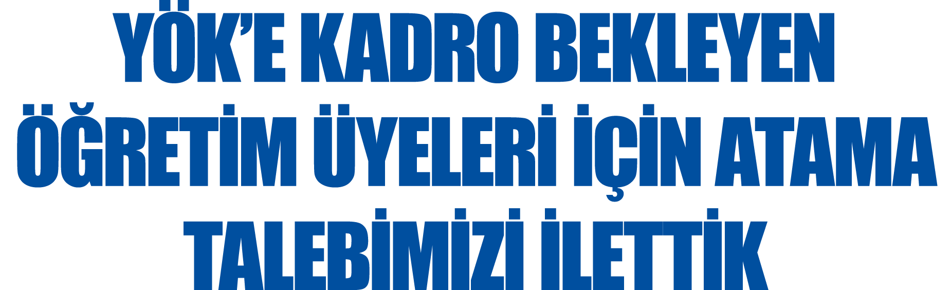 YÖK E KADRO BEKLEYEN ÖĞRETİM ÜYELERİ İÇİN ATAMA TALEBİMİZİ İLETTİK
