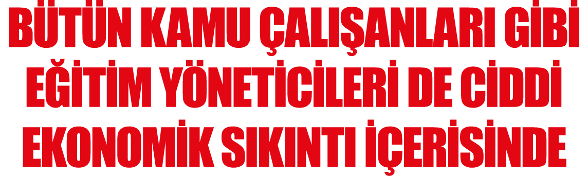 Bütün Kamu Çalışanları Gibi Eğitim Yöneticileri de Ciddi Ekonomik Sıkıntı İçerisinde