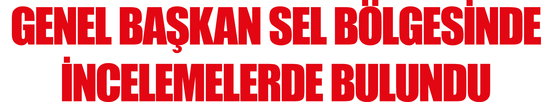 Genel Başkan Sel Bölgesinde İncelemelerde Bulundu