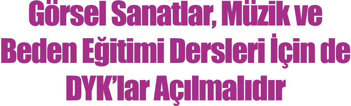 G rsel Sanatlar, M zik ve Beden E itimi Dersleri  in de DYK’lar A  lmal d r