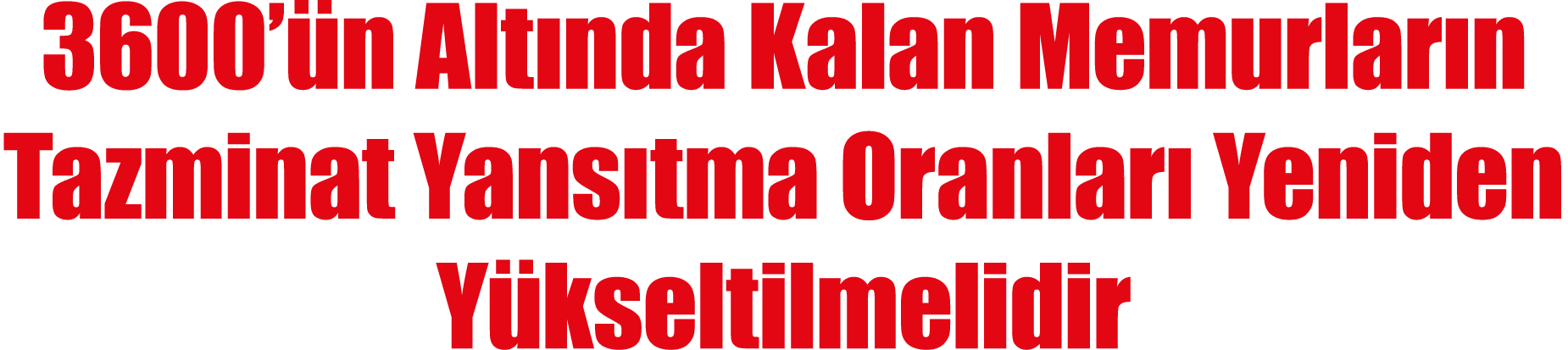 3600’ n Alt nda Kalan Memurlar n Tazminat Yans tma Oranlar Yeniden Y kseltilmelidir