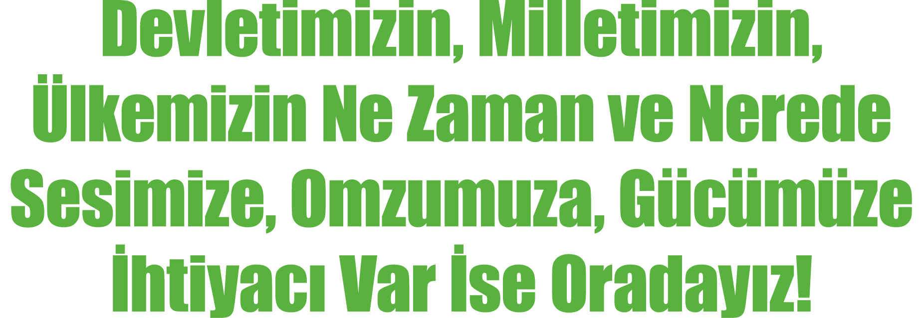 Devletimizin, Milletimizin, lkemizin Ne Zaman ve Nerede Sesimize, Omzumuza, G c m ze  htiyac  Var  se Oraday z!