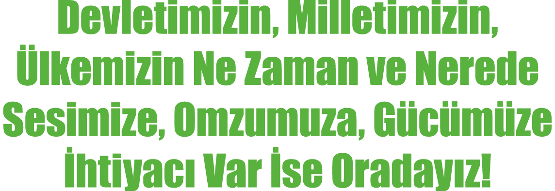 Devletimizin, Milletimizin, lkemizin Ne Zaman ve Nerede Sesimize, Omzumuza, G c m ze  htiyac  Var  se Oraday z!