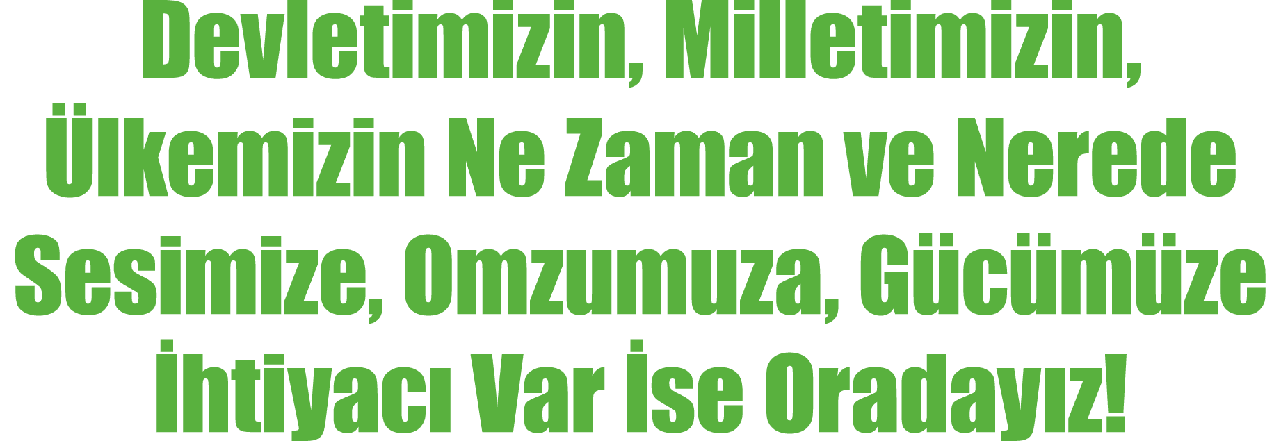 Devletimizin, Milletimizin, lkemizin Ne Zaman ve Nerede Sesimize, Omzumuza, G c m ze  htiyac  Var  se Oraday z!