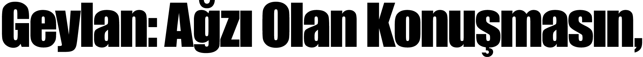 Geylan: Ağzı Olan Konuşmasın,