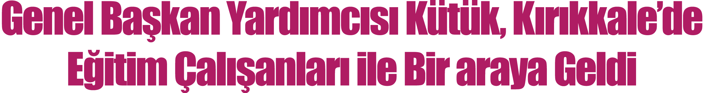 Genel Başkan Yardımcısı Kütük, Kırıkkale de Eğitim Çalışanları ile Bir araya Geldi