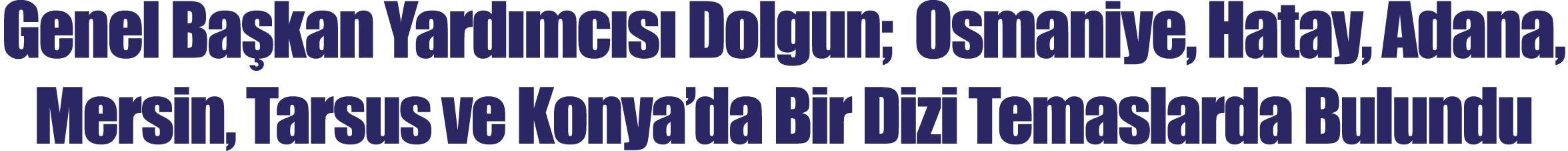 Genel Başkan Yardımcısı Dolgun;  Osmaniye, Hatay, Adana, Mersin, Tarsus ve Konya da Bir Dizi Temaslarda Bulundu