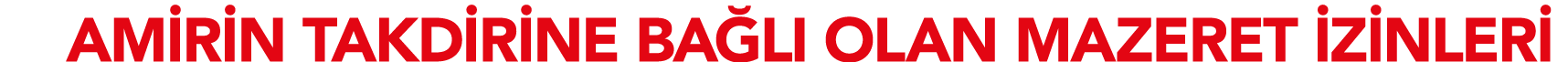 AMİRİN TAKDİRİNE BAĞLI OLAN MAZERET İZİNLERİ