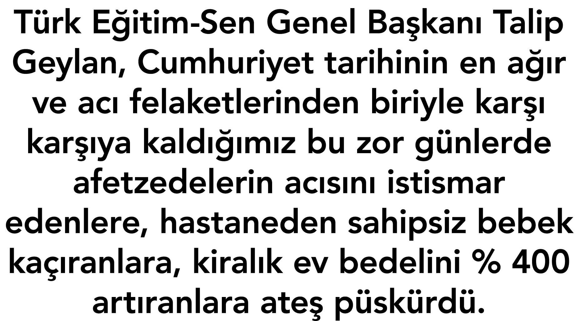 Türk Eğitim-Sen Genel Başkanı Talip Geylan, Cumhuriyet tarihinin en ağır ve acı felaketlerinden biriyle karşı karşıya   