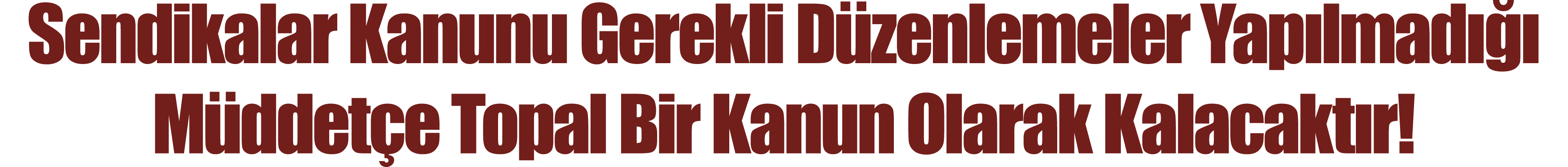 Sendikalar Kanunu Gerekli Düzenlemeler Yapılmadığı Müddetçe Topal Bir Kanun Olarak Kalacaktır 