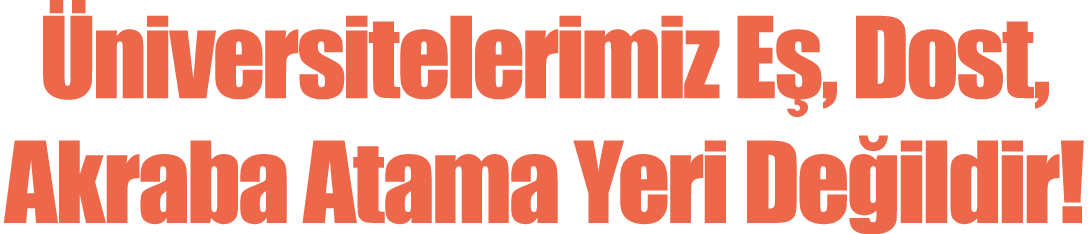  Üniversitelerimiz Eş, Dost, Akraba Atama Yeri Değildir 