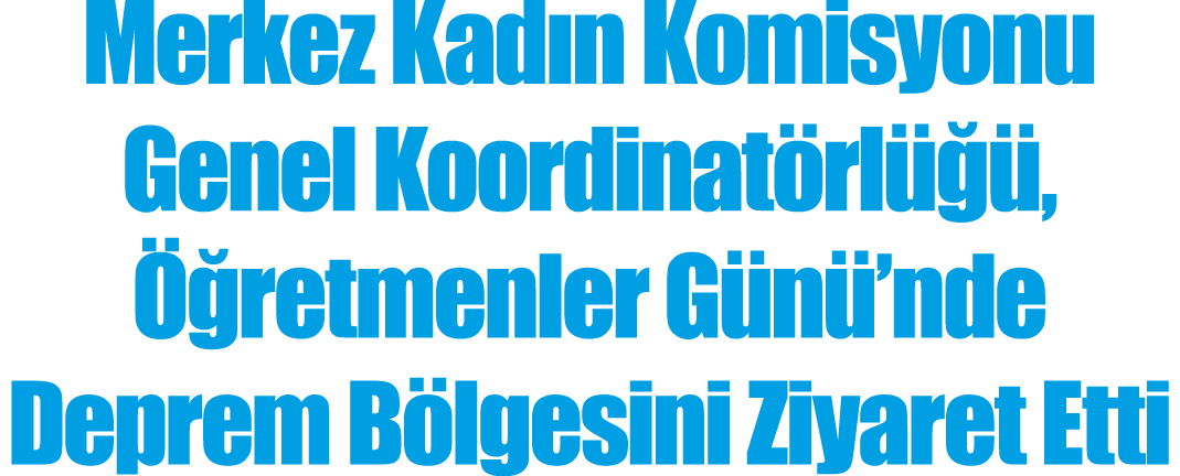 Merkez Kadın Komisyonu Genel Koordinatörlüğü, Öğretmenler Günü nde Deprem Bölgesini Ziyaret Etti