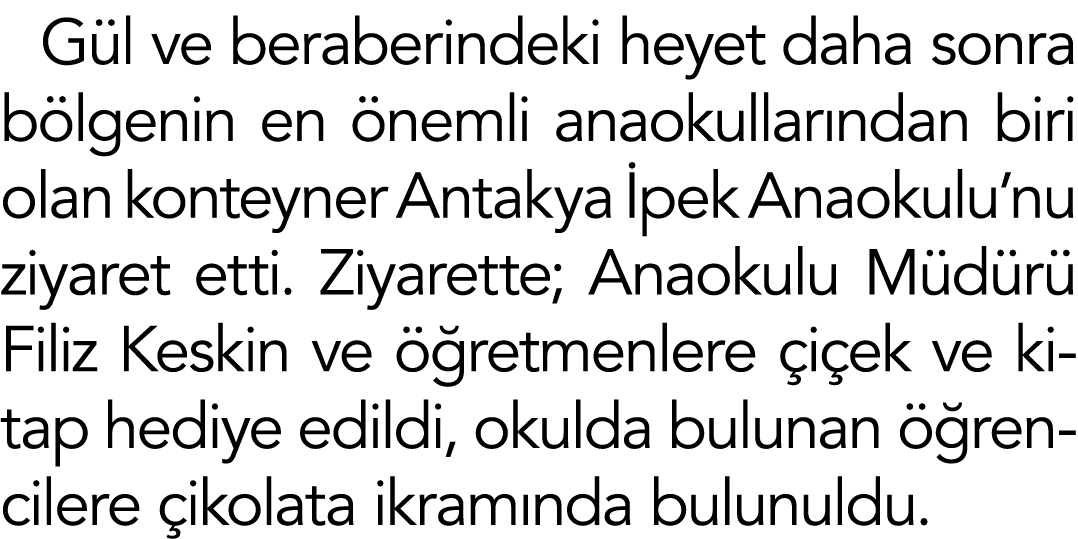 Gül ve beraberindeki heyet daha sonra bölgenin en önemli anaokullarından biri olan konteyner Antakya İpek Anaokulu nu   