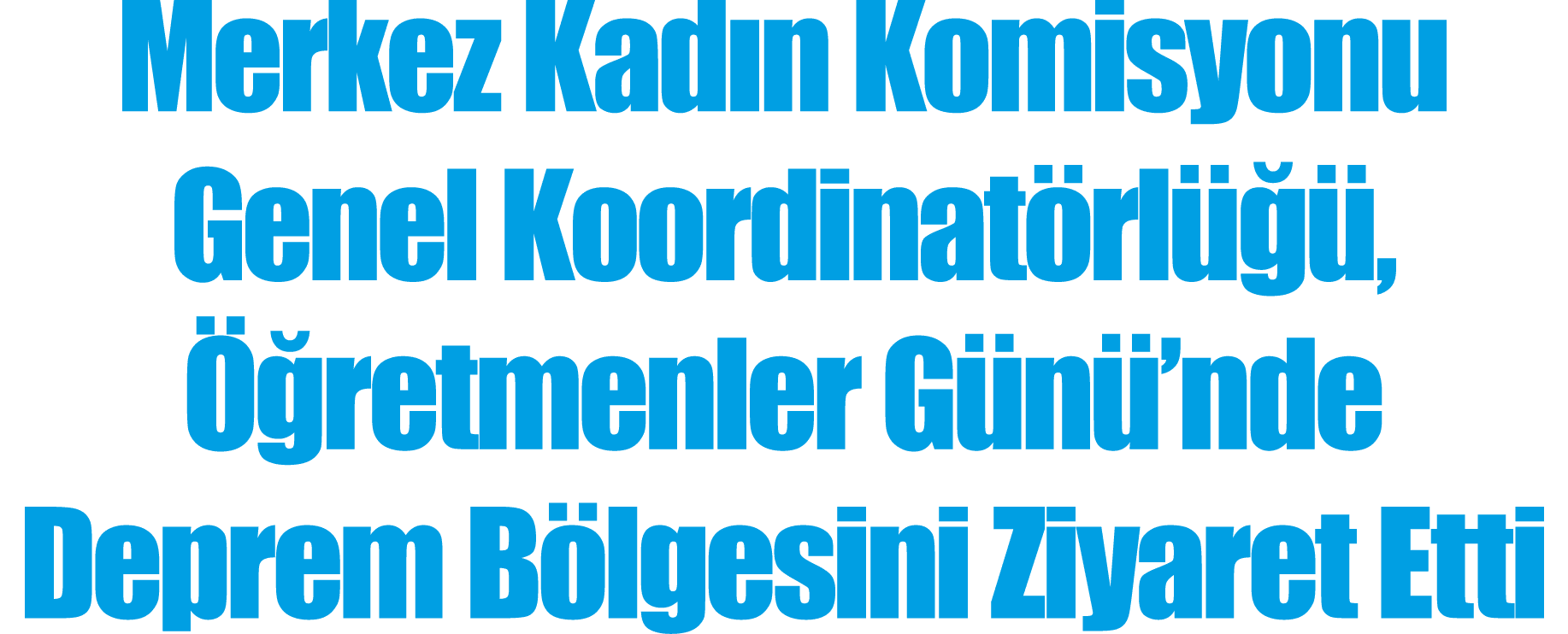 Merkez Kadın Komisyonu Genel Koordinatörlüğü, Öğretmenler Günü nde Deprem Bölgesini Ziyaret Etti