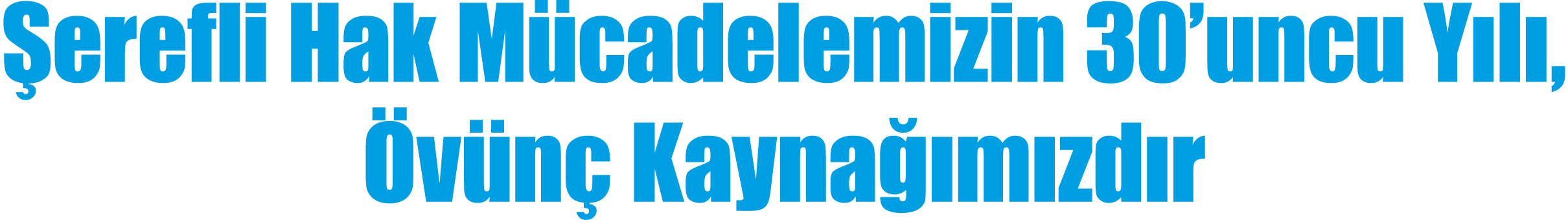 Şerefli Hak Mücadelemizin 30 uncu Yılı, Övünç Kaynağımızdır