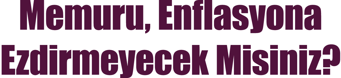 Memuru, Enflasyona Ezdirmeyecek Misiniz 