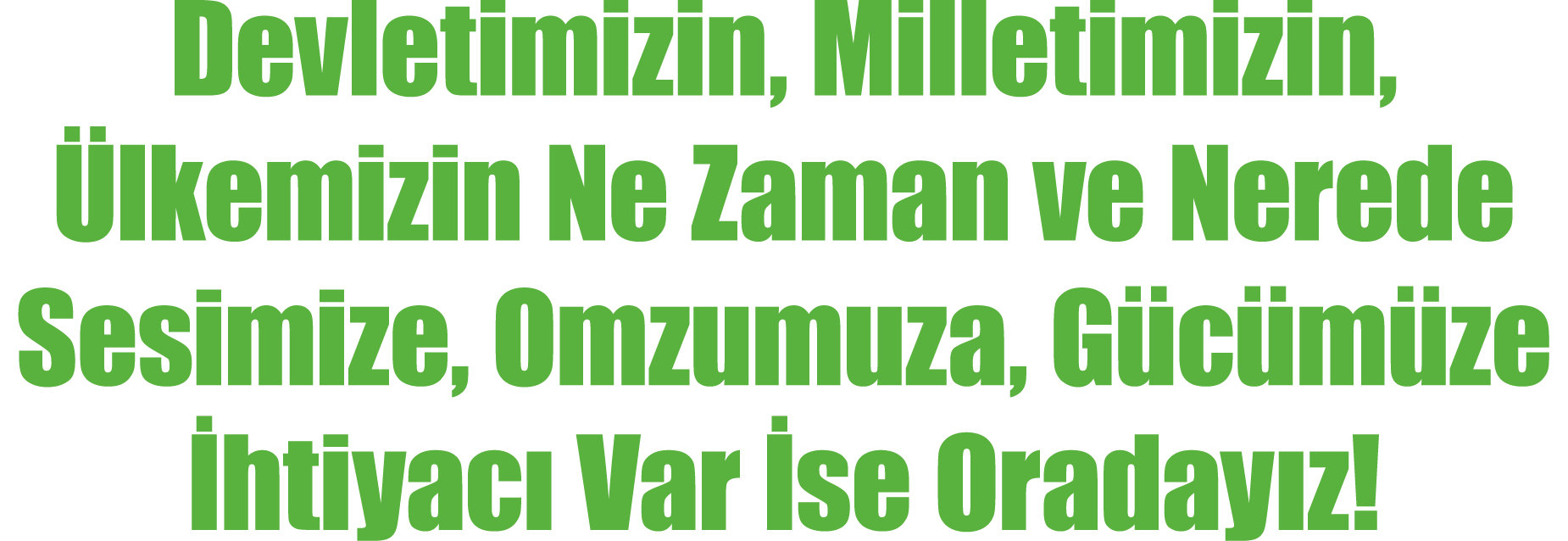 Devletimizin, Milletimizin, Ülkemizin Ne Zaman ve Nerede Sesimize, Omzumuza, Gücümüze İhtiyacı Var İse Oradayız 