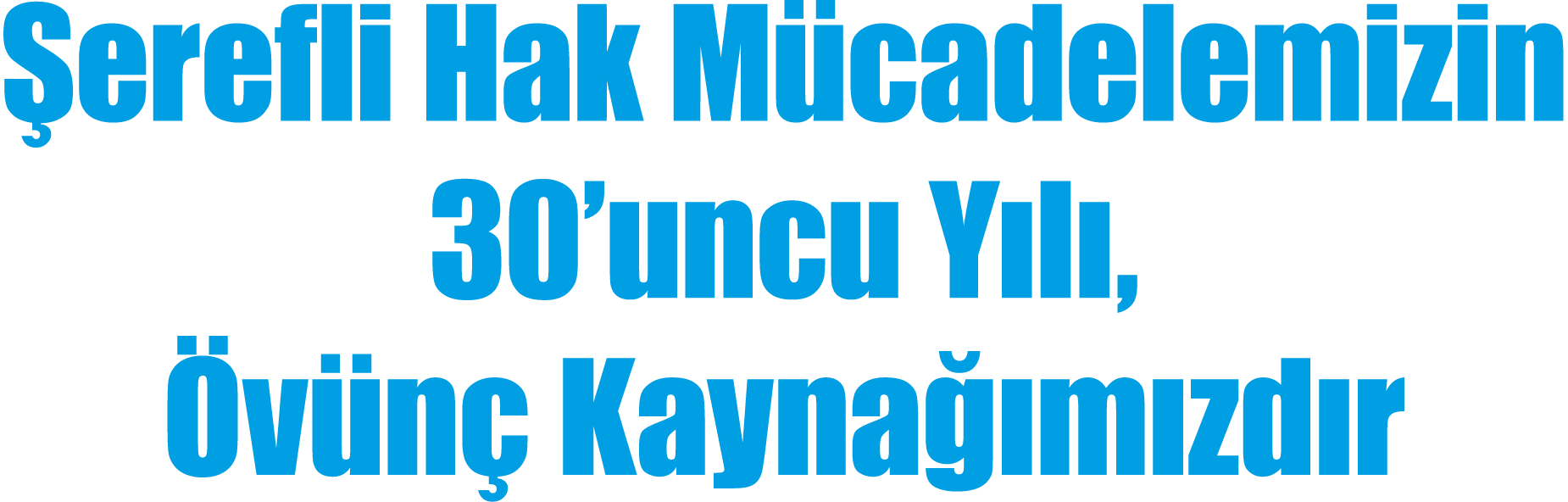 Şerefli Hak Mücadelemizin 30 uncu Yılı, Övünç Kaynağımızdır