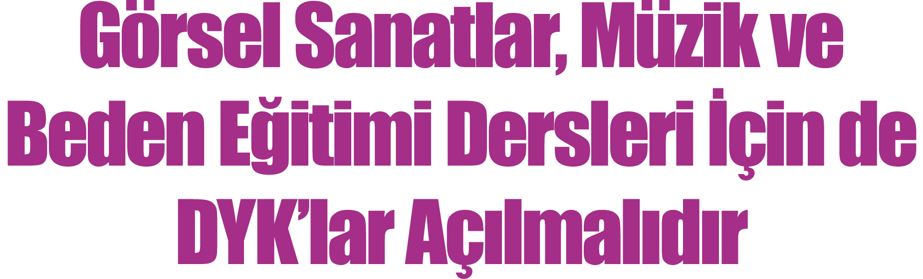 Görsel Sanatlar, Müzik ve Beden Eğitimi Dersleri İçin de DYK lar Açılmalıdır