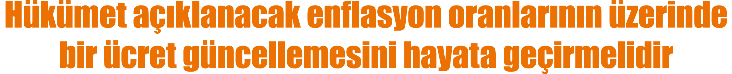 Hükümet açıklanacak enflasyon oranlarının üzerinde bir ücret güncellemesini hayata geçirmelidir