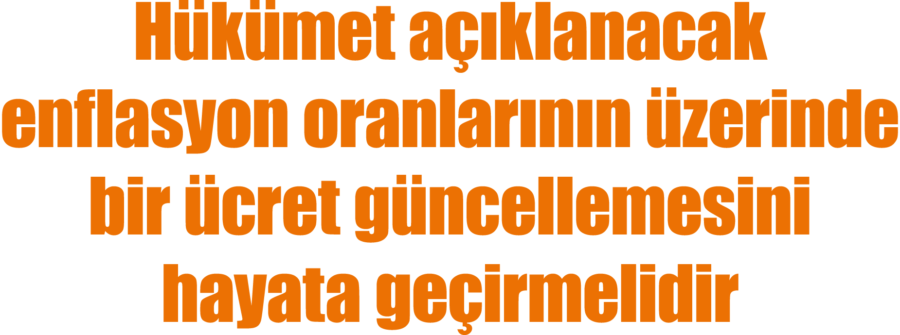 Hükümet açıklanacak enflasyon oranlarının üzerinde bir ücret güncellemesini hayata geçirmelidir