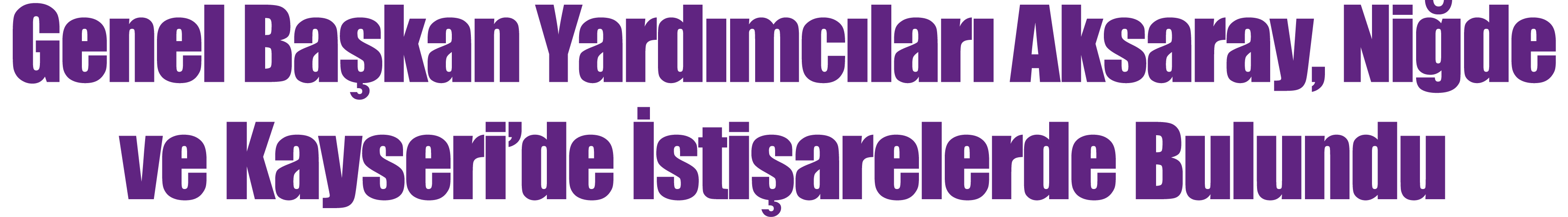 Genel Ba kan Yard mc lar Aksaray, Ni de ve Kayseri’de  sti arelerde Bulundu