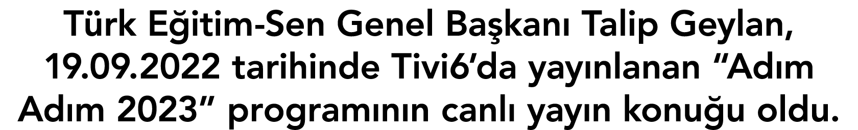 T rk E itim-Sen Genel Ba kan Talip Geylan, 19.09.2022 tarihinde Tivi6’da yay nlanan “Ad m Ad m 2023” program n n can...