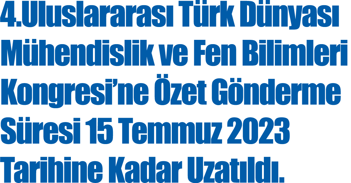 4 Uluslararası Türk Dünyası Mühendislik ve Fen Bilimleri Kongresi ne Özet Gönderme Süresi 15 Temmuz 2023 Tarihine Kad   