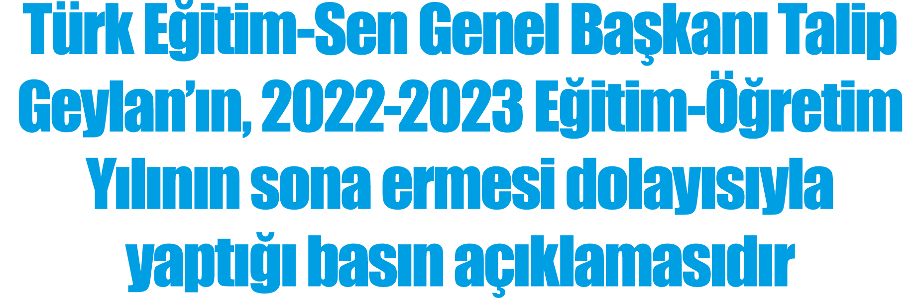 Türk Eğitim-Sen Genel Başkanı Talip Geylan ın, 2022-2023 Eğitim-Öğretim Yılının sona ermesi dolayısıyla yaptığı basın   
