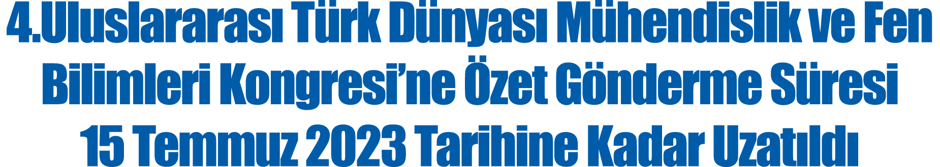 4 Uluslararası Türk Dünyası Mühendislik ve Fen Bilimleri Kongresi ne Özet Gönderme Süresi 15 Temmuz 2023 Tarihine Kad   