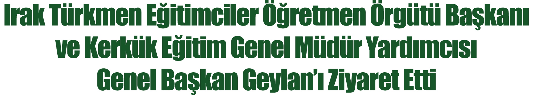 Irak Türkmen Eğitimciler Öğretmen Örgütü Başkanı ve Kerkük Eğitim Genel Müdür Yardımcısı Genel Başkan Geylan ı Ziyare   