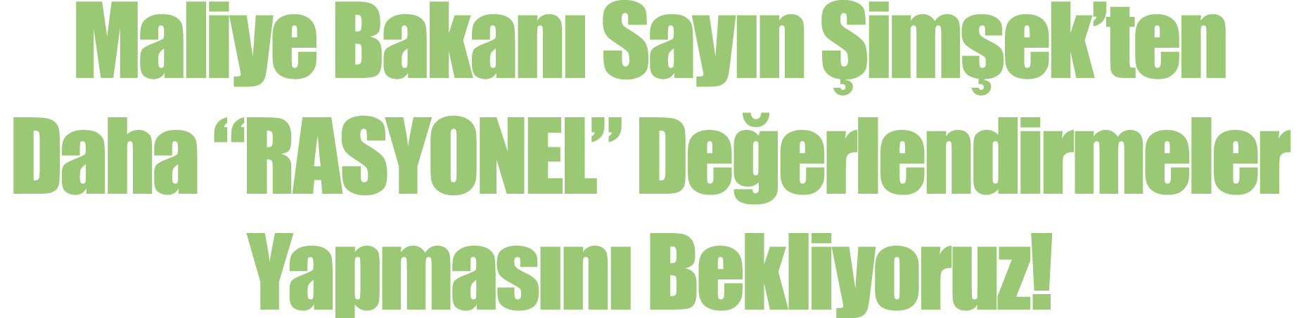 Maliye Bakanı Sayın Şimşek ten Daha  RASYONEL  Değerlendirmeler Yapmasını Bekliyoruz 