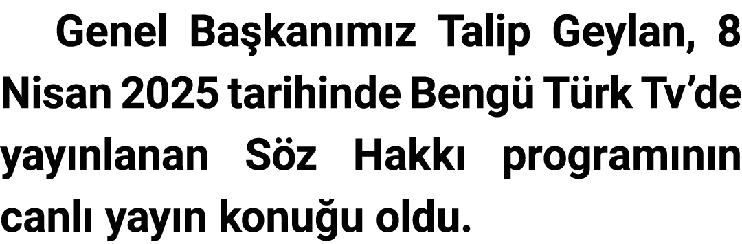 Genel Başkanımız Talip Geylan, 8 Nisan 2025 tarihinde Bengü Türk Tv de yayınlanan Söz Hakkı programının canlı yayın k   