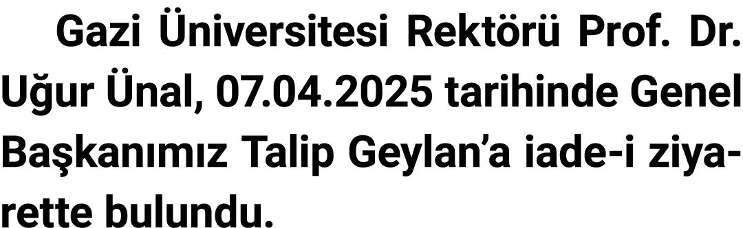 Gazi Üniversitesi Rektörü Prof  Dr  Uğur Ünal, 07 04 2025 tarihinde Genel Başkanımız Talip Geylan a iade-i ziyarette    