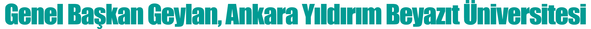 Genel Başkan Geylan, Ankara Yıldırım Beyazıt Üniversitesi