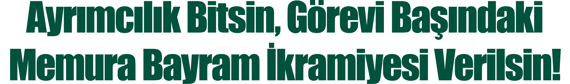 Ayrımcılık Bitsin, Görevi Başındaki Memura Bayram İkramiyesi Verilsin 
